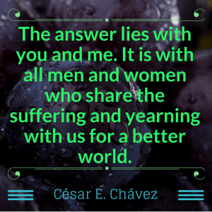 The answer lies with you and me. -- César Chávez